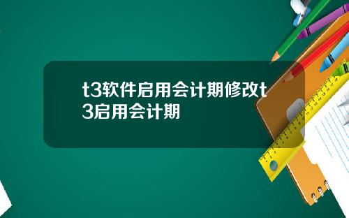 t3软件启用会计期修改t3启用会计期