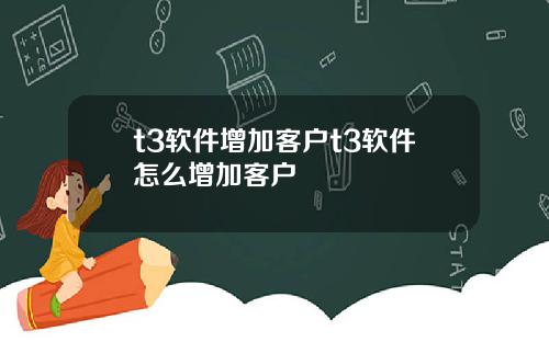 t3软件增加客户t3软件怎么增加客户