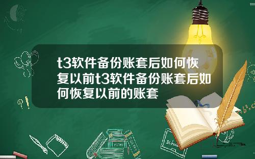 t3软件备份账套后如何恢复以前t3软件备份账套后如何恢复以前的账套