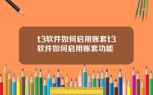 t3软件如何启用账套t3软件如何启用账套功能