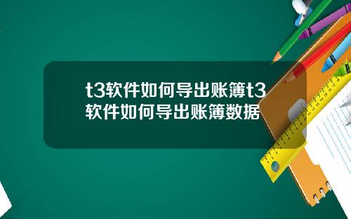 t3软件如何导出账簿t3软件如何导出账簿数据