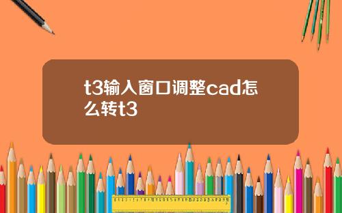t3输入窗口调整cad怎么转t3