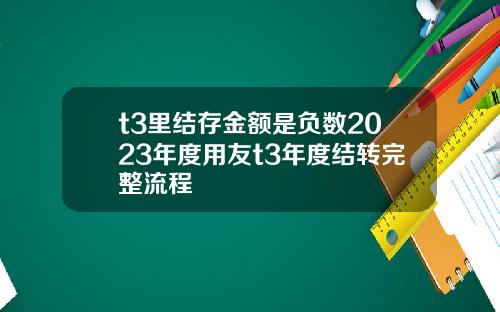 t3里结存金额是负数2023年度用友t3年度结转完整流程
