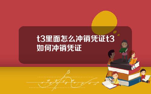 t3里面怎么冲销凭证t3如何冲销凭证
