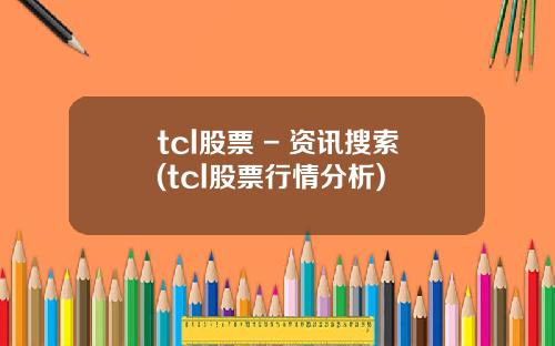 tcl股票 - 资讯搜索(tcl股票行情分析)