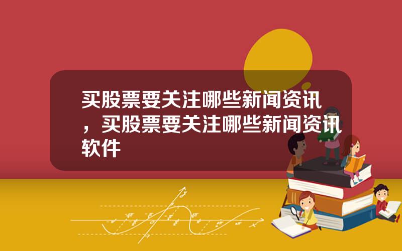 买股票要关注哪些新闻资讯，买股票要关注哪些新闻资讯软件