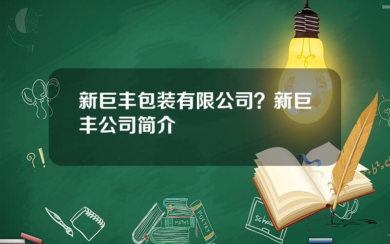 新巨丰包装有限公司？新巨丰公司简介