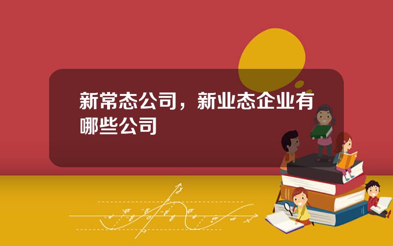 新常态公司，新业态企业有哪些公司