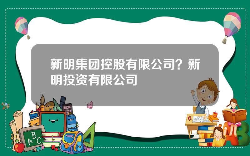 新明集团控股有限公司？新明投资有限公司