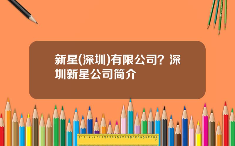 新星(深圳)有限公司？深圳新星公司简介