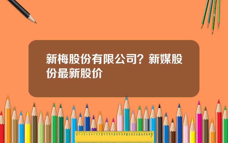 新梅股份有限公司？新媒股份最新股价