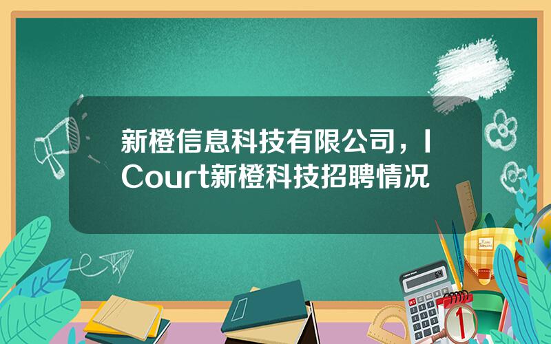 新橙信息科技有限公司，ICourt新橙科技招聘情况
