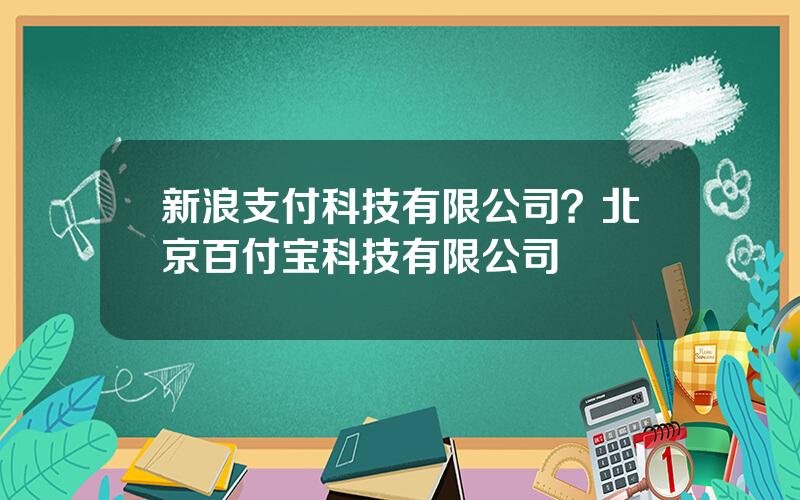 新浪支付科技有限公司？北京百付宝科技有限公司