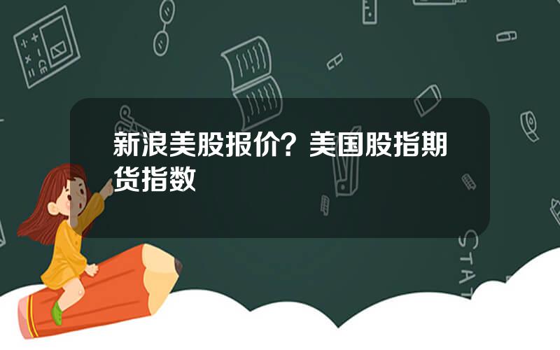 新浪美股报价？美国股指期货指数