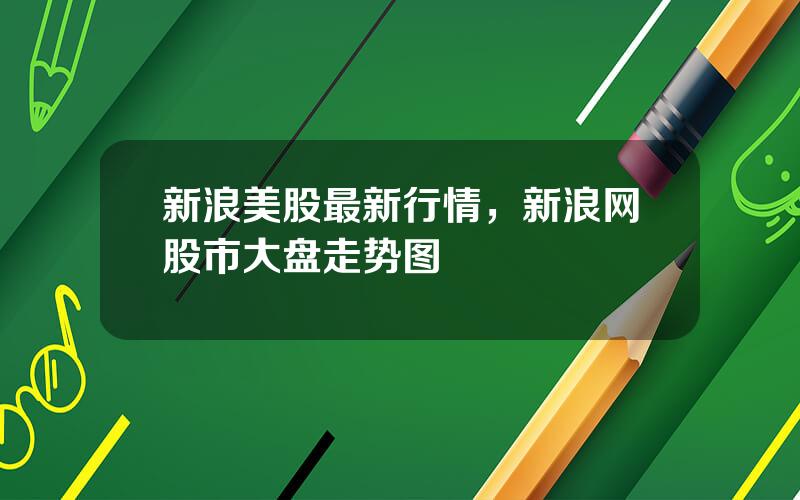新浪美股最新行情，新浪网股市大盘走势图