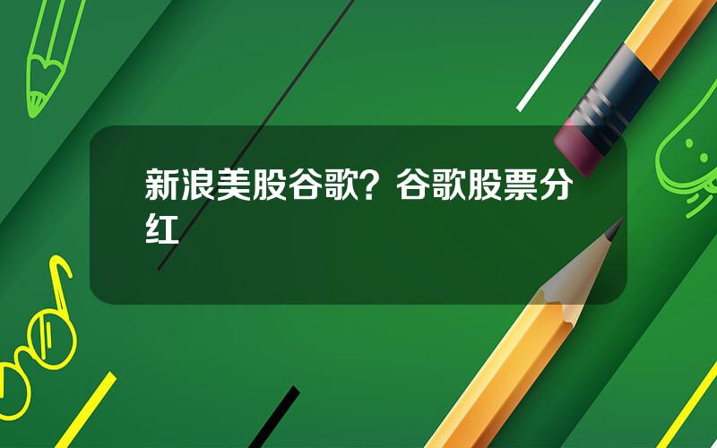 新浪美股谷歌？谷歌股票分红