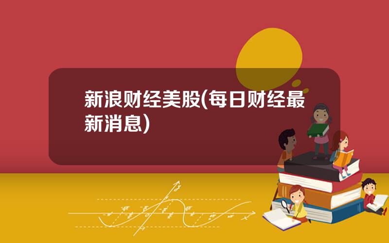 新浪财经美股(每日财经最新消息)