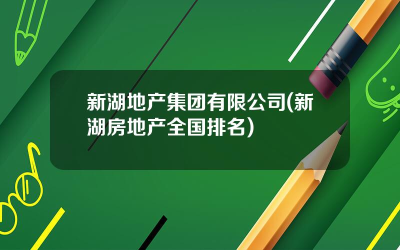 新湖地产集团有限公司(新湖房地产全国排名)
