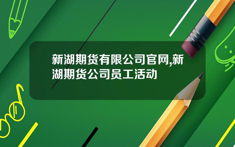 新湖期货有限公司官网,新湖期货公司员工活动