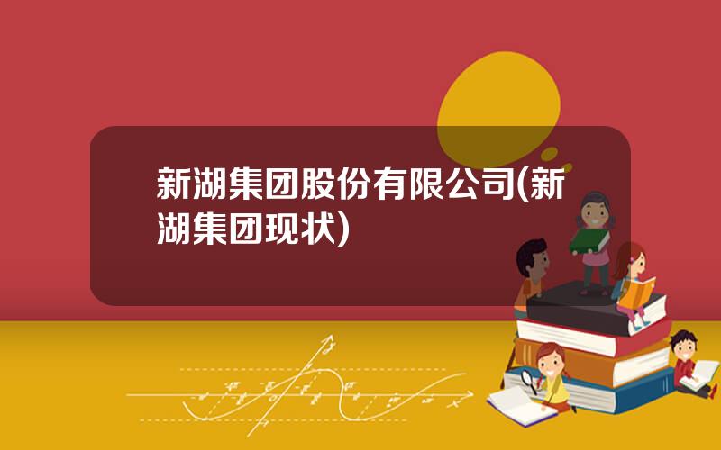 新湖集团股份有限公司(新湖集团现状)