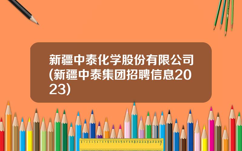 新疆中泰化学股份有限公司(新疆中泰集团招聘信息2023)