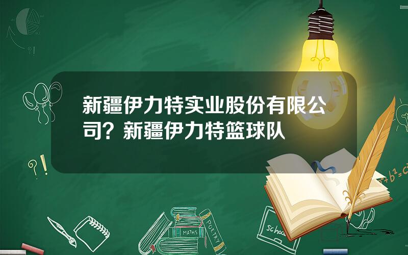 新疆伊力特实业股份有限公司？新疆伊力特篮球队