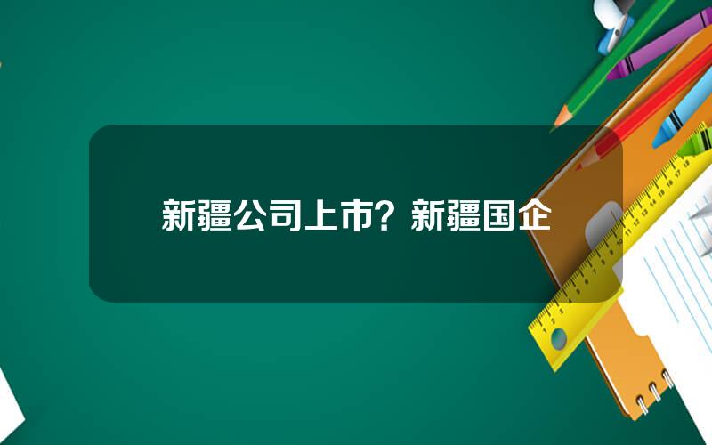 新疆公司上市？新疆国企