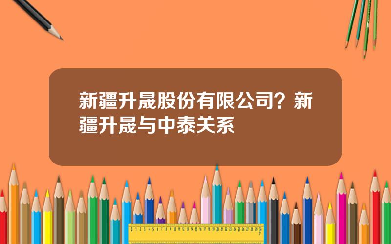 新疆升晟股份有限公司？新疆升晟与中泰关系
