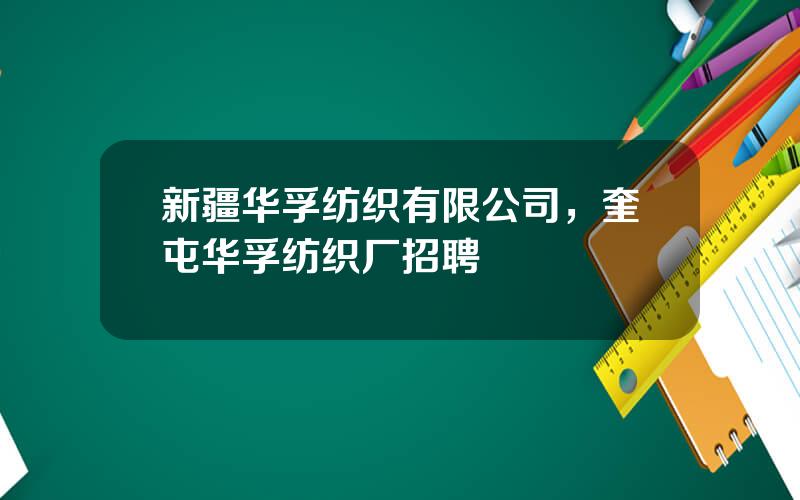 新疆华孚纺织有限公司，奎屯华孚纺织厂招聘