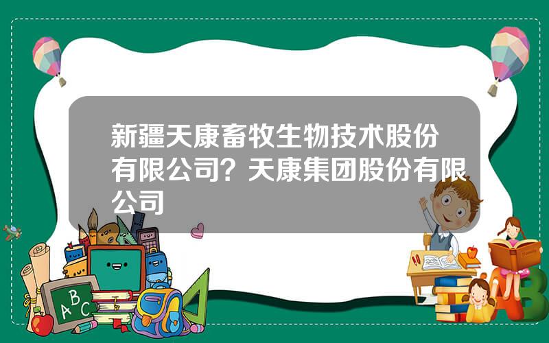 新疆天康畜牧生物技术股份有限公司？天康集团股份有限公司
