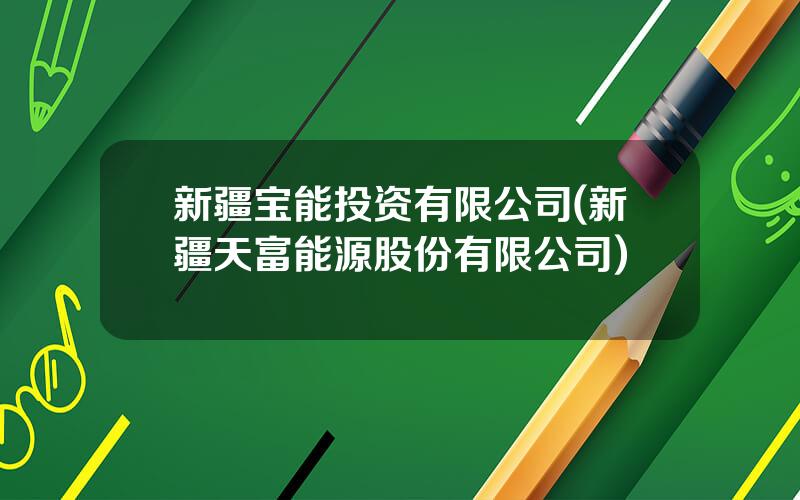 新疆宝能投资有限公司(新疆天富能源股份有限公司)