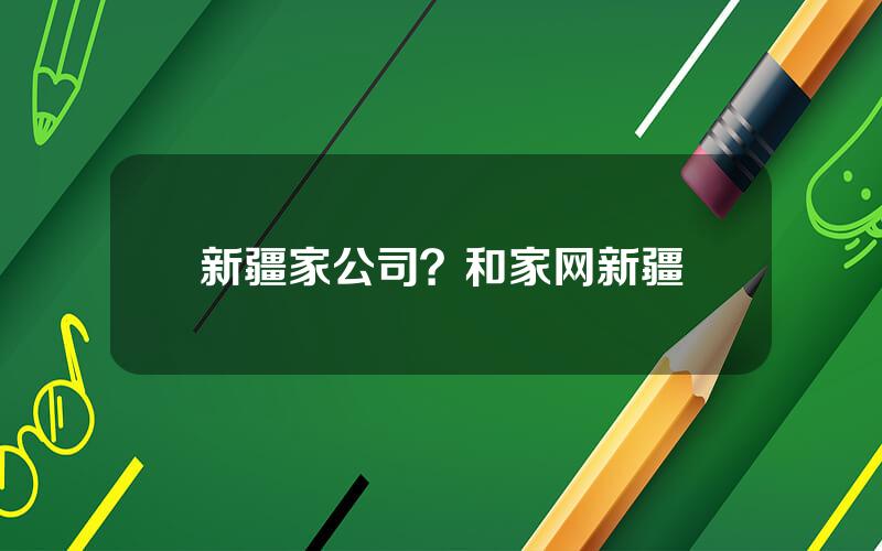 新疆家公司？和家网新疆