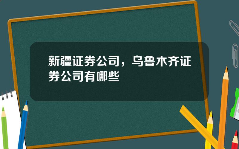 新疆证券公司，乌鲁木齐证券公司有哪些