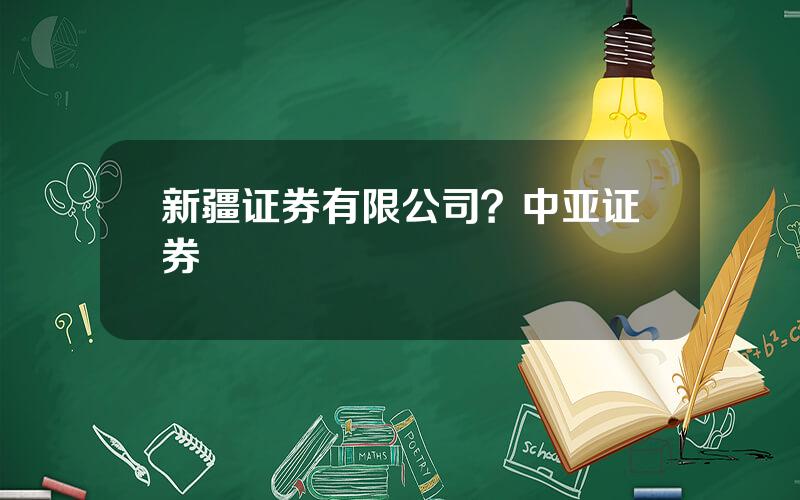 新疆证券有限公司？中亚证券