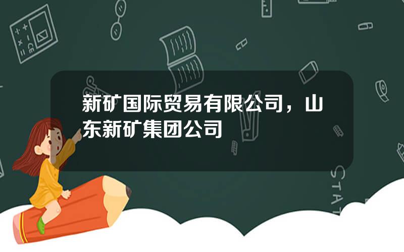 新矿国际贸易有限公司，山东新矿集团公司