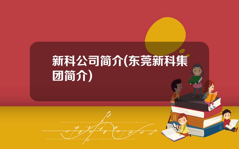 新科公司简介(东莞新科集团简介)
