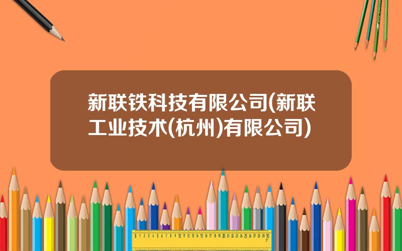 新联铁科技有限公司(新联工业技术(杭州)有限公司)