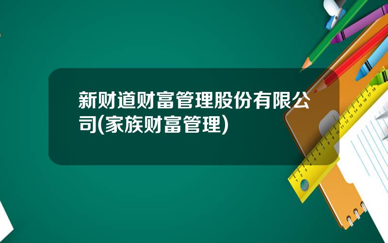 新财道财富管理股份有限公司(家族财富管理)