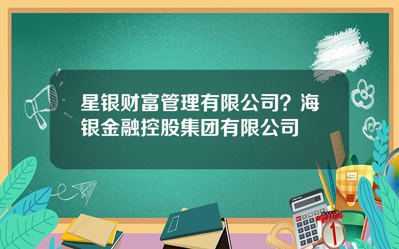 星银财富管理有限公司？海银金融控股集团有限公司
