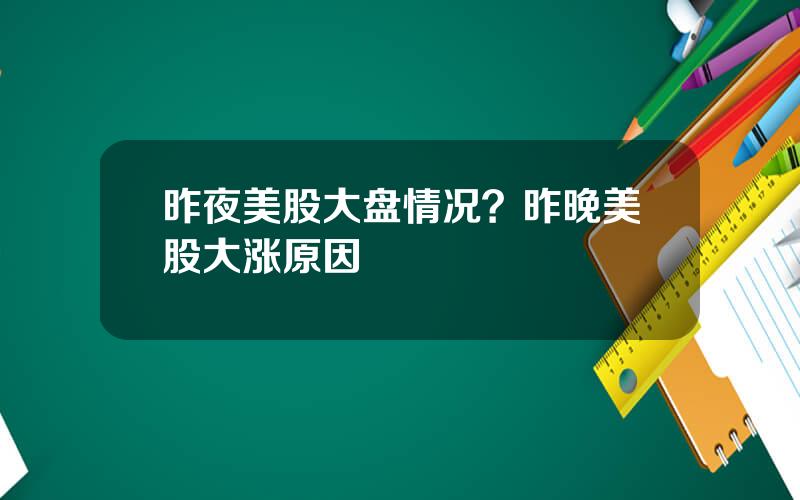 昨夜美股大盘情况？昨晚美股大涨原因