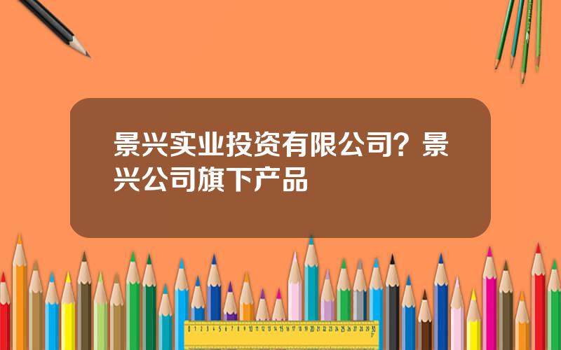 景兴实业投资有限公司？景兴公司旗下产品