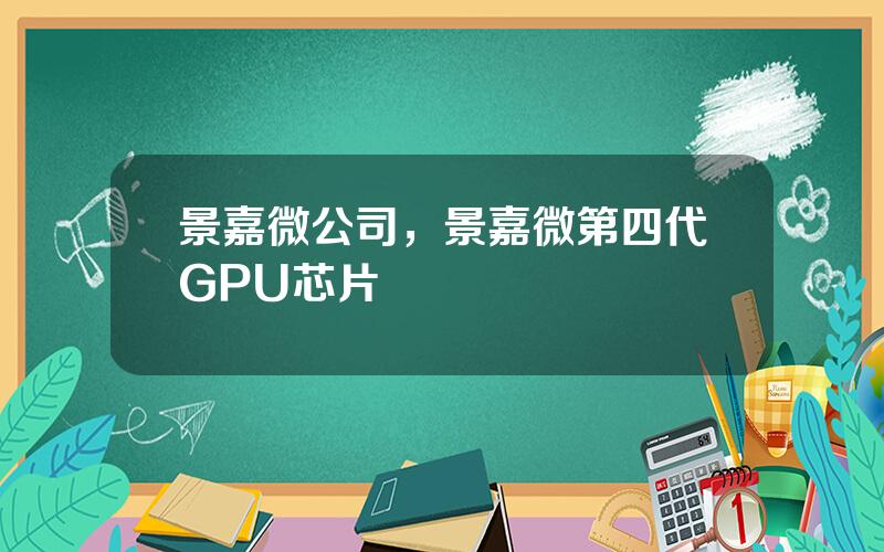 景嘉微公司，景嘉微第四代GPU芯片