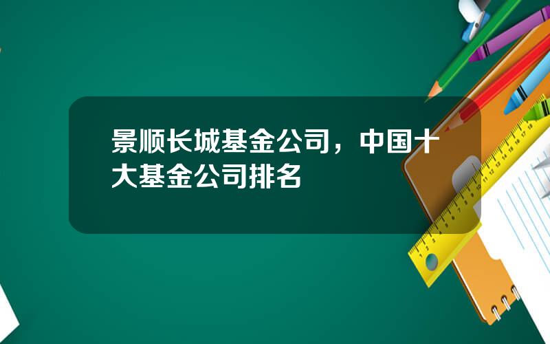 景顺长城基金公司，中国十大基金公司排名