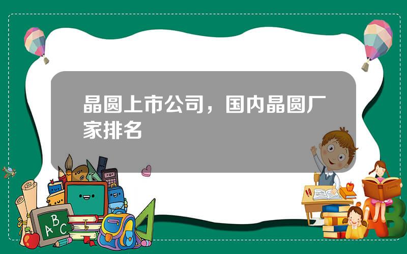 晶圆上市公司，国内晶圆厂家排名