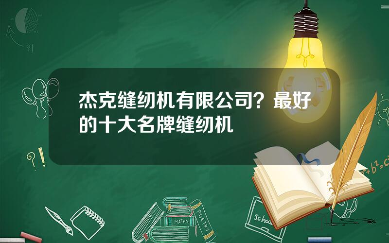 杰克缝纫机有限公司？最好的十大名牌缝纫机