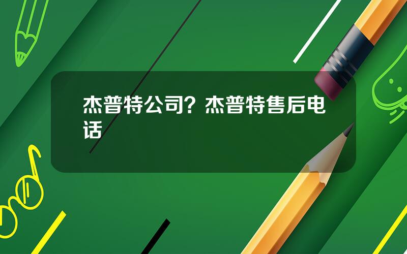 杰普特公司？杰普特售后电话