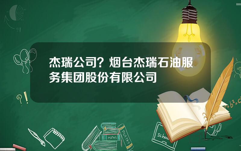 杰瑞公司？烟台杰瑞石油服务集团股份有限公司