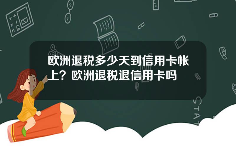 欧洲退税多少天到信用卡帐上？欧洲退税退信用卡吗