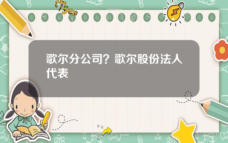 歌尔分公司？歌尔股份法人代表
