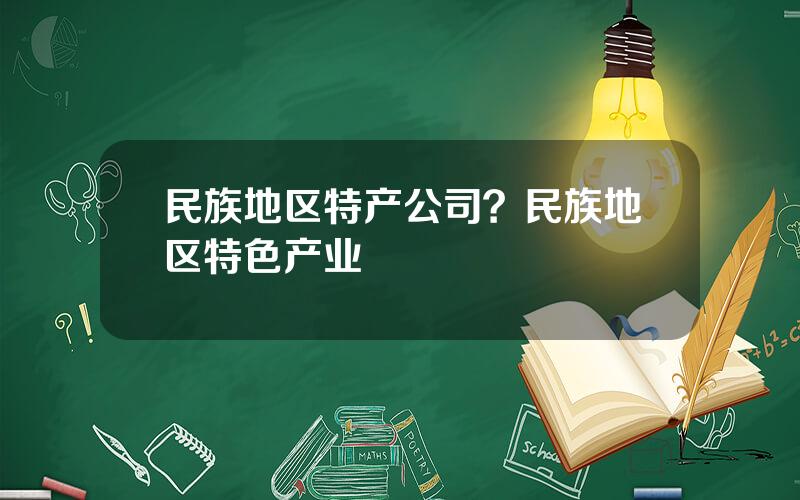 民族地区特产公司？民族地区特色产业